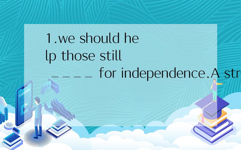 1.we should help those still ____ for independence.A struggle B struggling c struggled d to struggle 2.I regret ____ harder while young A not having worked B not work C not have worked D not to work 3.We ____tremendous changes in the city A glimpsed