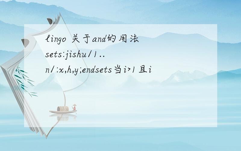 lingo 关于and的用法sets:jishu/1..n/:x,h,y;endsets当i>1且i