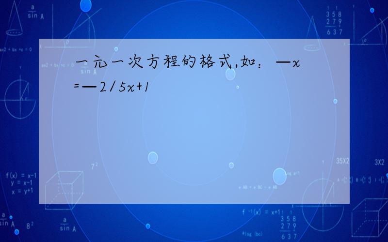 一元一次方程的格式,如：—x=—2/5x+1