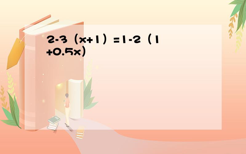 2-3（x+1）=1-2（1+0.5x）