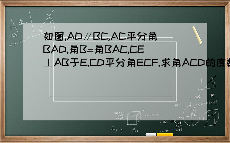 如图,AD∥BC,AC平分角BAD,角B=角BAC,CE⊥AB于E,CD平分角ECF,求角ACD的度数