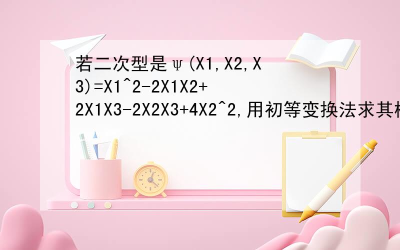 若二次型是ψ(X1,X2,X3)=X1^2-2X1X2+2X1X3-2X2X3+4X2^2,用初等变换法求其标准型以及线性变换