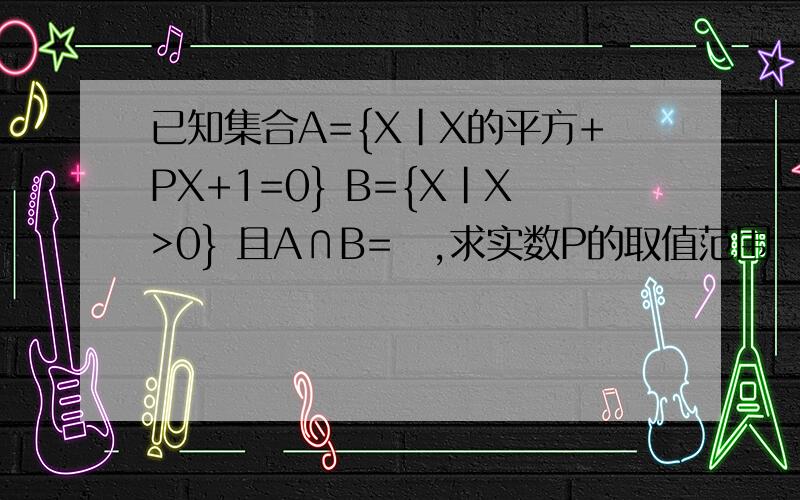 已知集合A={X|X的平方+PX+1=0} B={X|X>0} 且A∩B=∅,求实数P的取值范围