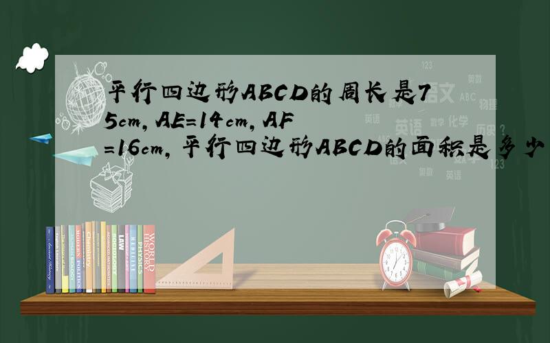 平行四边形ABCD的周长是75cm,AE=14cm,AF=16cm,平行四边形ABCD的面积是多少