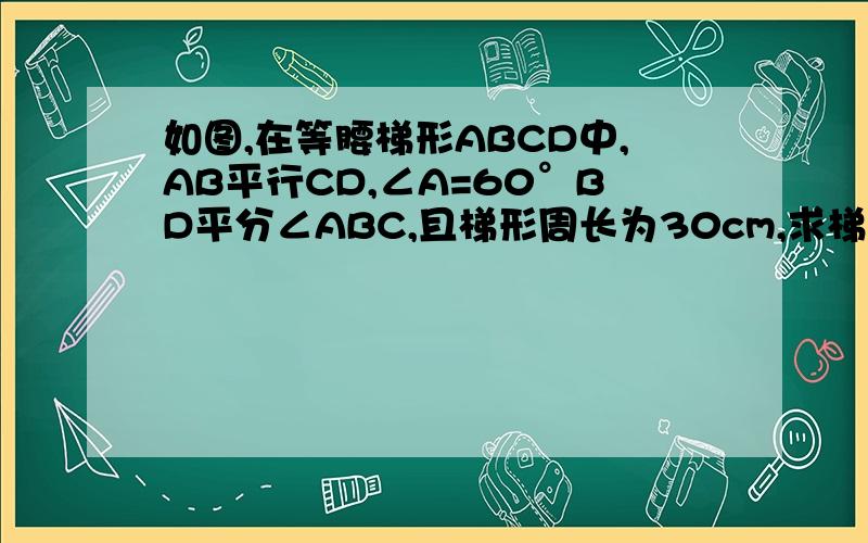 如图,在等腰梯形ABCD中,AB平行CD,∠A=60°BD平分∠ABC,且梯形周长为30cm,求梯形ABCD的面积没图