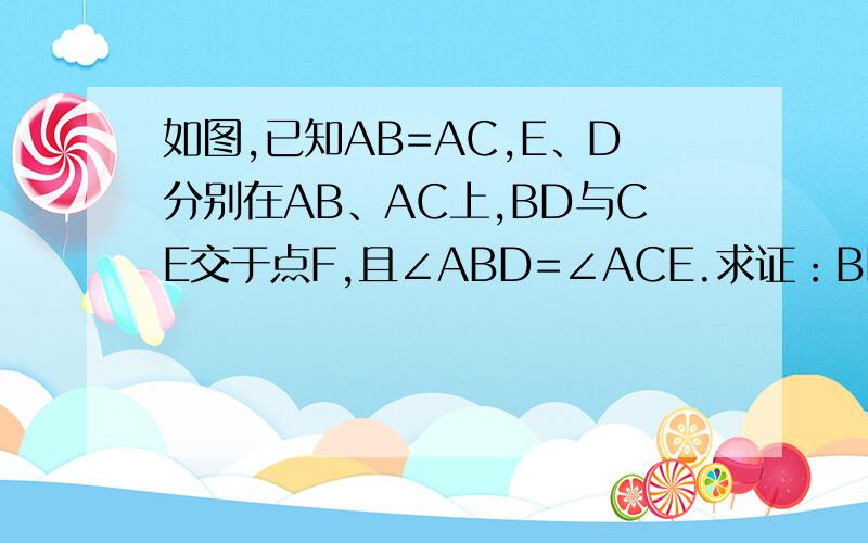 如图,已知AB=AC,E、D分别在AB、AC上,BD与CE交于点F,且∠ABD=∠ACE.求证：BF=CF