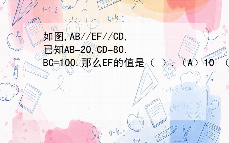 如图,AB//EF//CD,已知AB=20,CD=80.BC=100,那么EF的值是（ ）.（A）10 （B）12 （C）16 （D）18