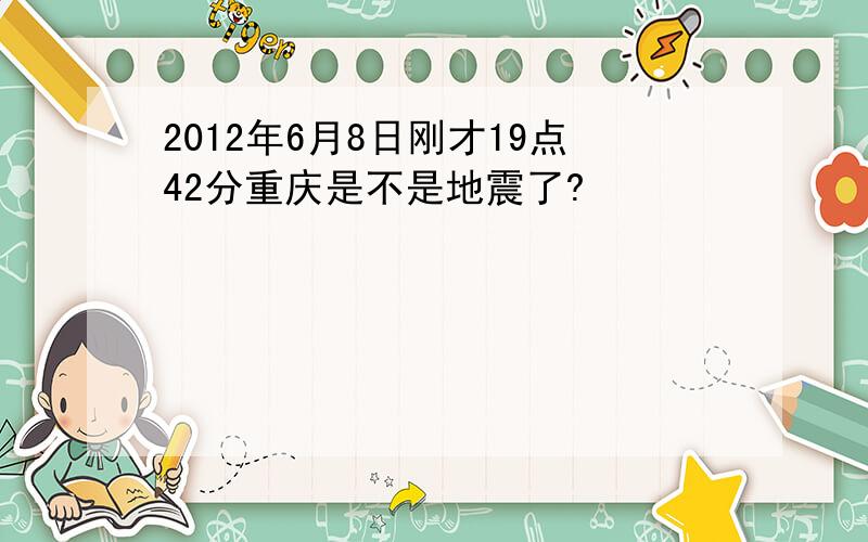 2012年6月8日刚才19点42分重庆是不是地震了?