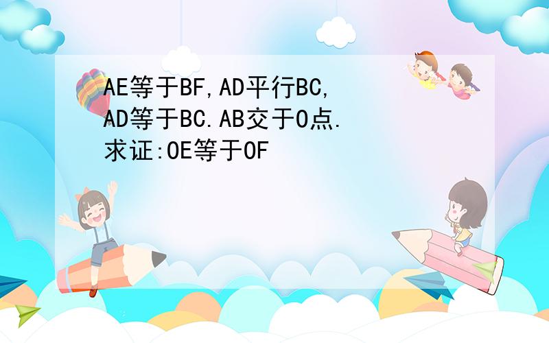 AE等于BF,AD平行BC,AD等于BC.AB交于O点.求证:OE等于OF