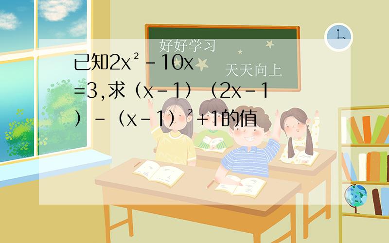 已知2x²-10x=3,求（x-1）（2x-1）-（x-1）²+1的值