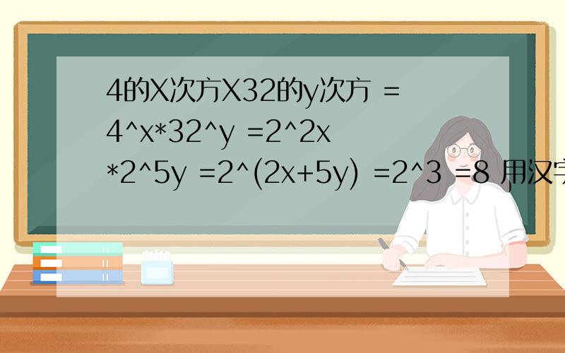 4的X次方X32的y次方 =4^x*32^y =2^2x*2^5y =2^(2x+5y) =2^3 =8 用汉字解释一下