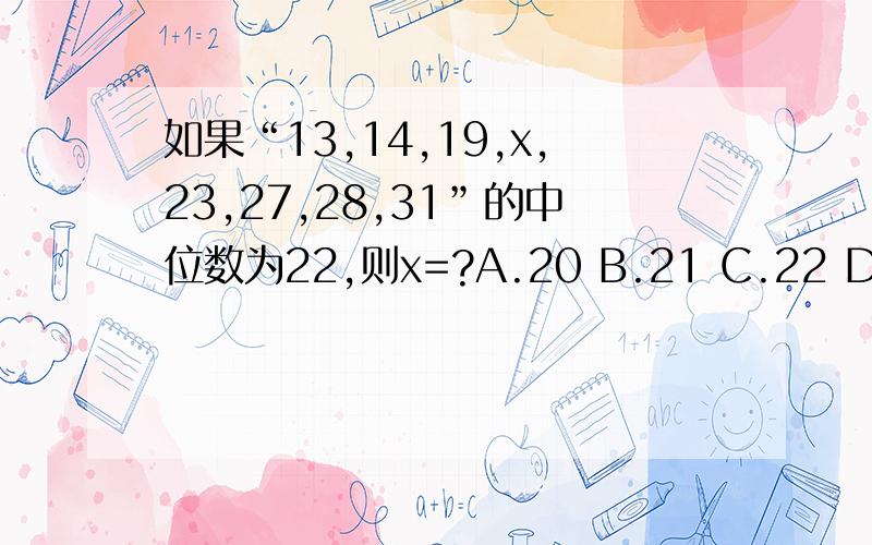 如果“13,14,19,x,23,27,28,31”的中位数为22,则x=?A.20 B.21 C.22 D.23