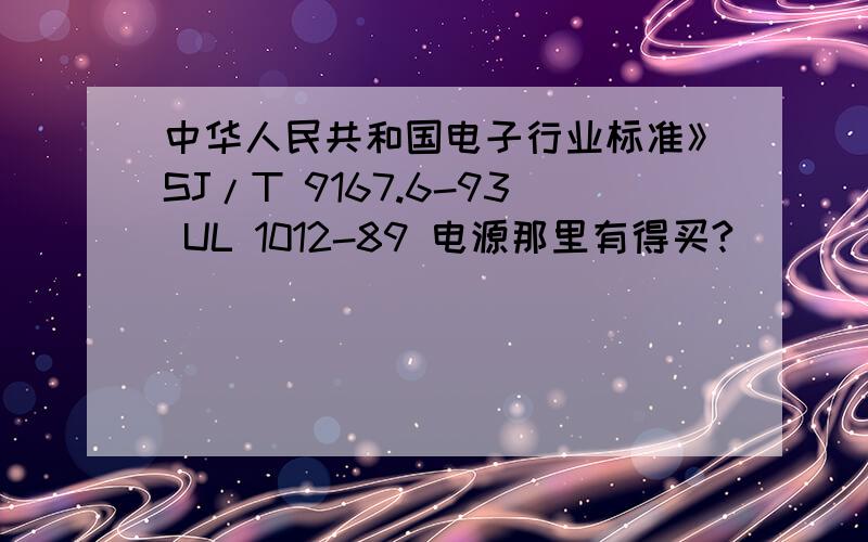 中华人民共和国电子行业标准》SJ/T 9167.6-93 UL 1012-89 电源那里有得买?