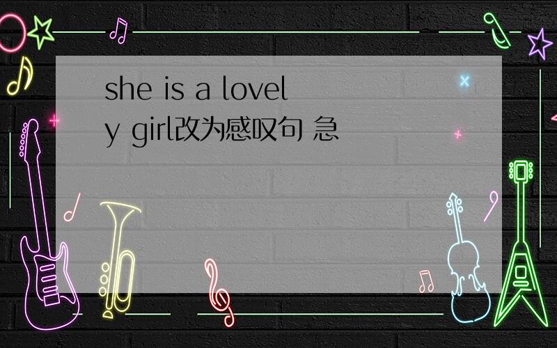 she is a lovely girl改为感叹句 急