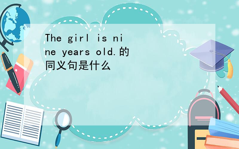 The girl is nine years old.的同义句是什么