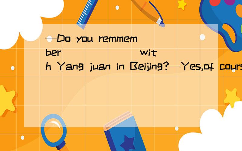 —Do you remmember ______ with Yang juan in Beijing?—Yes,of course,last week.A.too meet B.meeting C.meetWe have got (some meat)in the fridge.(对括号部分提问)_____ ________ you got in the fridge.