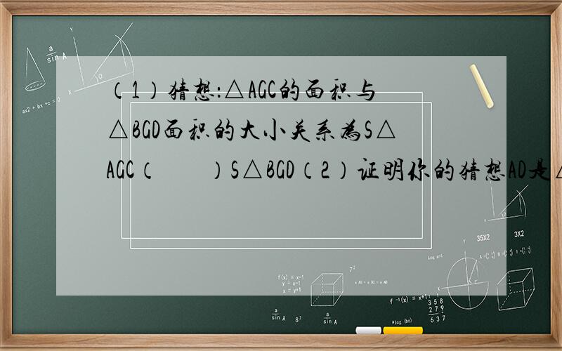 （1）猜想：△AGC的面积与△BGD面积的大小关系为S△AGC（       ）S△BGD（2）证明你的猜想AD是△ABC的中线如右图，将△ABC沿AD翻折。设AB与DC相交与点G
