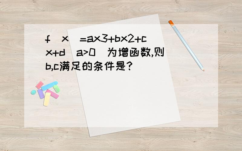 f(x)=ax3+bx2+cx+d(a>0)为增函数,则b,c满足的条件是?