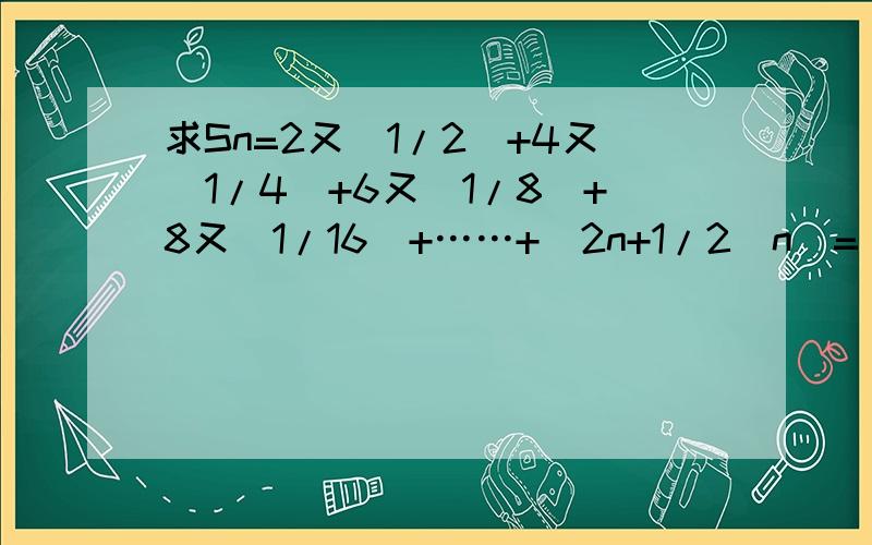 求Sn=2又（1/2）+4又（1/4）+6又（1/8）+8又(1/16）+……+（2n+1/2^n）=