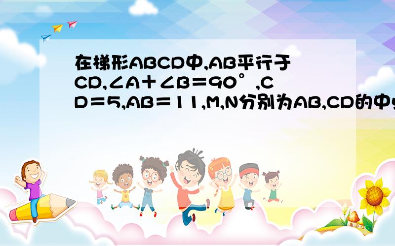 在梯形ABCD中,AB平行于CD,∠A＋∠B＝90°,CD＝5,AB＝11,M,N分别为AB,CD的中点,则线段MN等于多少?