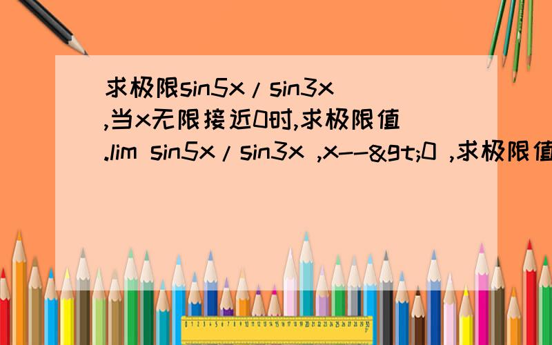 求极限sin5x/sin3x,当x无限接近0时,求极限值.lim sin5x/sin3x ,x-->0 ,求极限值.