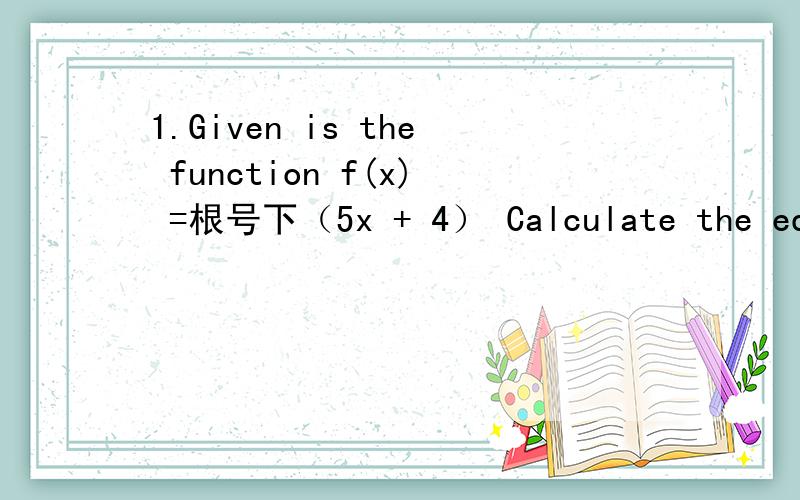 1.Given is the function f(x) =根号下（5x + 4） Calculate the equation of the normal on the graph of f in point A with x-coordinate 9 是让求当x=9时的函数值吗?） 2.其实不是题,而是两个小疑问.turning point和inflection point