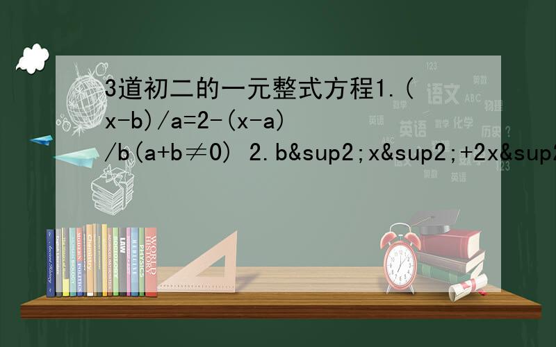 3道初二的一元整式方程1.(x-b)/a=2-(x-a)/b(a+b≠0) 2.b²x²+2x²-1=0 3.1/2（bx）²-1=0（b≠0）
