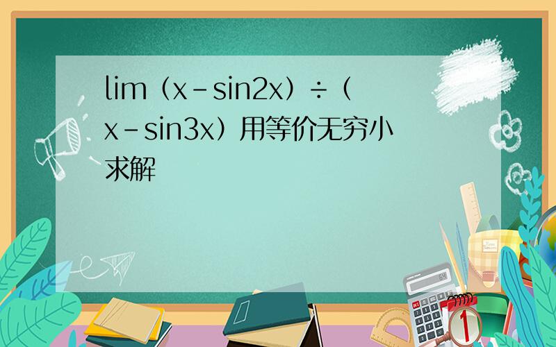 lim（x－sin2x）÷（x－sin3x）用等价无穷小求解