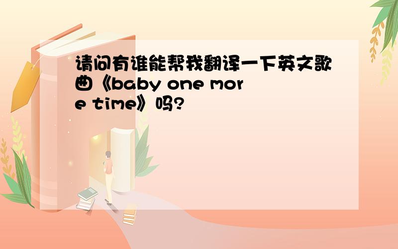 请问有谁能帮我翻译一下英文歌曲《baby one more time》吗?