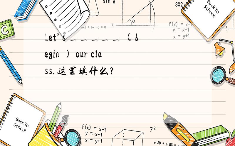 Let’s _____ (begin ) our class.这里填什么?