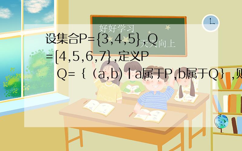 设集合P={3,4,5},Q=[4,5,6,7},定义P♁Q=｛（a,b)|a属于P,b属于Q｝,则P♁Q的真子集个数是多少?