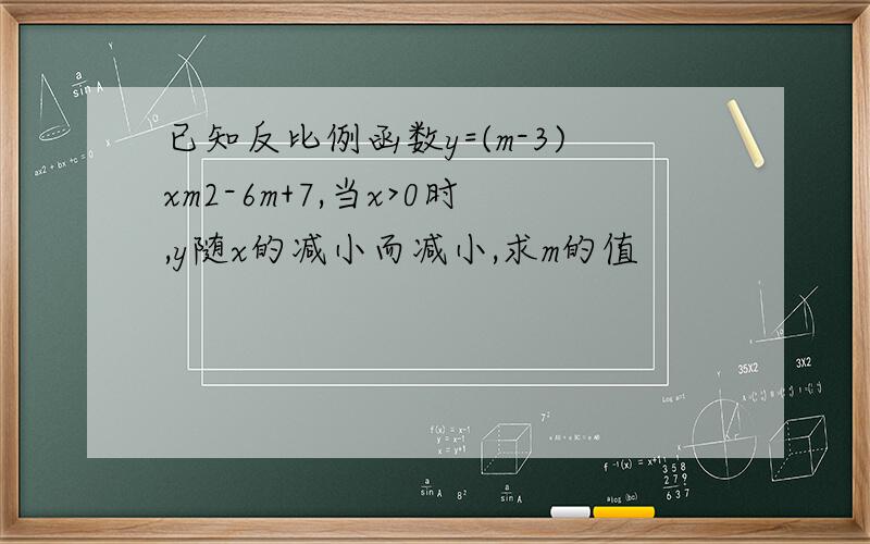 已知反比例函数y=(m-3)xm2-6m+7,当x>0时,y随x的减小而减小,求m的值