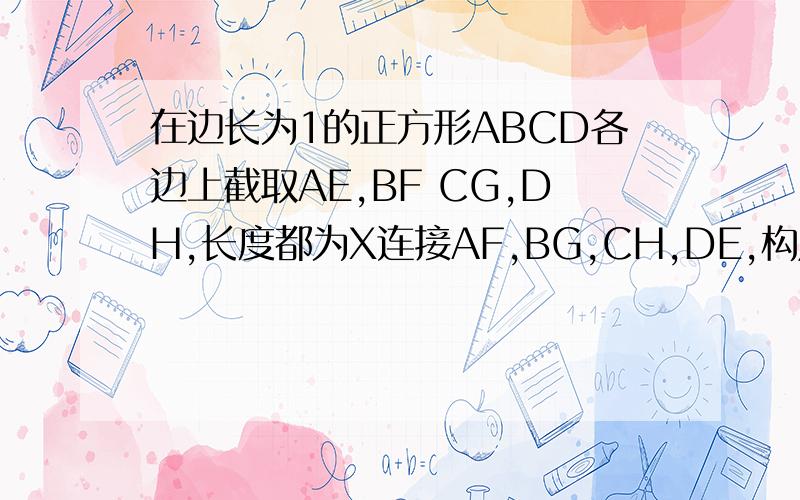 在边长为1的正方形ABCD各边上截取AE,BF CG,DH,长度都为X连接AF,BG,CH,DE,构成四边形PQRS用X表示它的面积