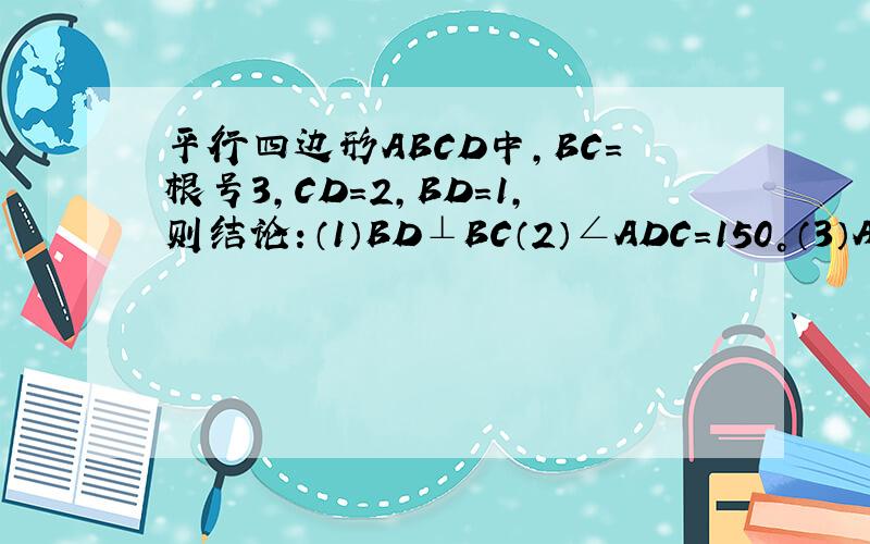 平行四边形ABCD中,BC=根号3,CD=2,BD=1,则结论：（1）BD⊥BC（2）∠ADC=150°（3）AC平分∠BCD（4）S平行四边形ABCD=根号3中,正确的结论是_________