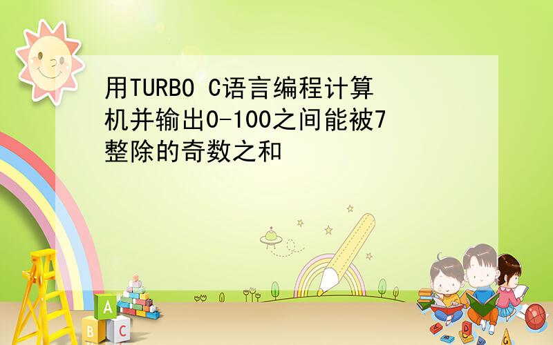 用TURBO C语言编程计算机并输出0-100之间能被7整除的奇数之和