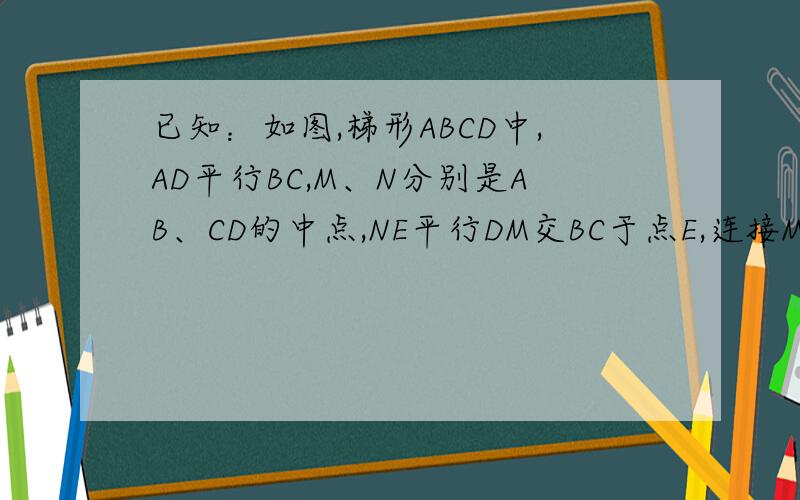 已知：如图,梯形ABCD中,AD平行BC,M、N分别是AB、CD的中点,NE平行DM交BC于点E,连接ME.求证：ME=DN