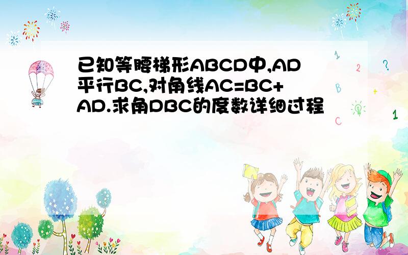 已知等腰梯形ABCD中,AD平行BC,对角线AC=BC+AD.求角DBC的度数详细过程