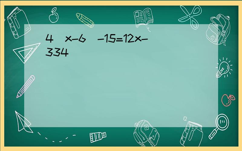 4（x-6）-15=12x-334