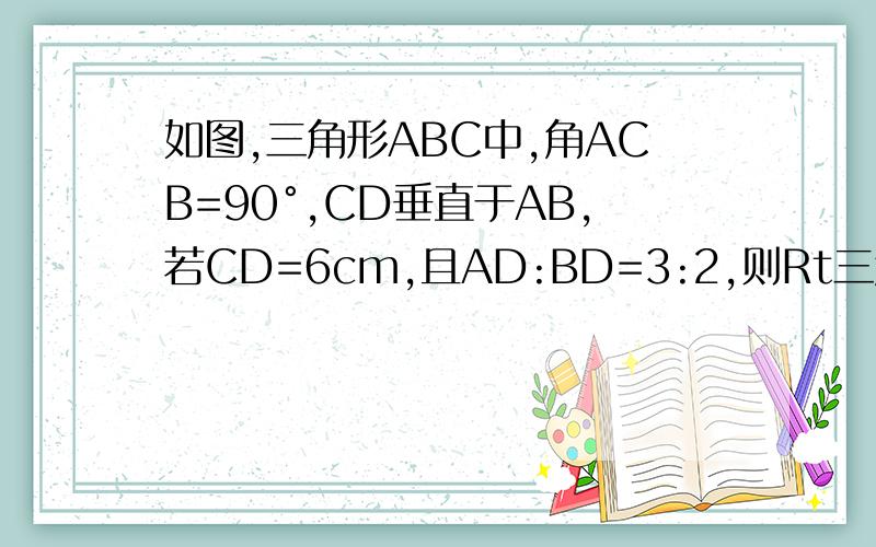 如图,三角形ABC中,角ACB=90°,CD垂直于AB,若CD=6cm,且AD:BD=3:2,则Rt三角形ABC斜边AB上的中线CE的长为