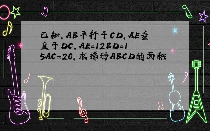 已知,AB平行于CD,AE垂直于DC,AE=12BD=15AC=20,求梯形ABCD的面积
