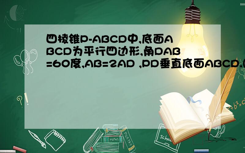 四棱锥P-ABCD中,底面ABCD为平行四边形,角DAB=60度,AB=2AD ,PD垂直底面ABCD.(1)证明PA垂直BD;(2)若P...