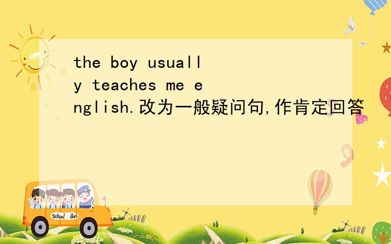 the boy usually teaches me english.改为一般疑问句,作肯定回答