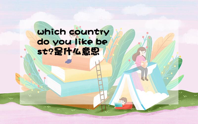 which country do you like best?是什么意思