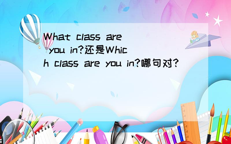 What class are you in?还是Which class are you in?哪句对?