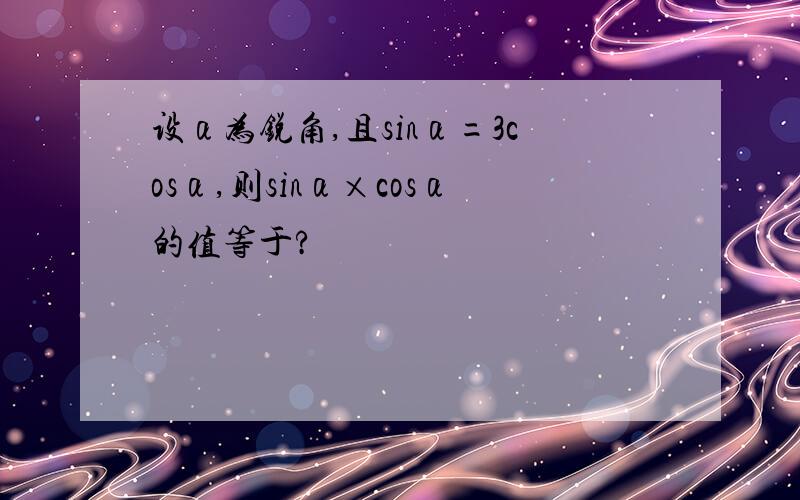 设α为锐角,且sinα=3cosα,则sinα×cosα的值等于?