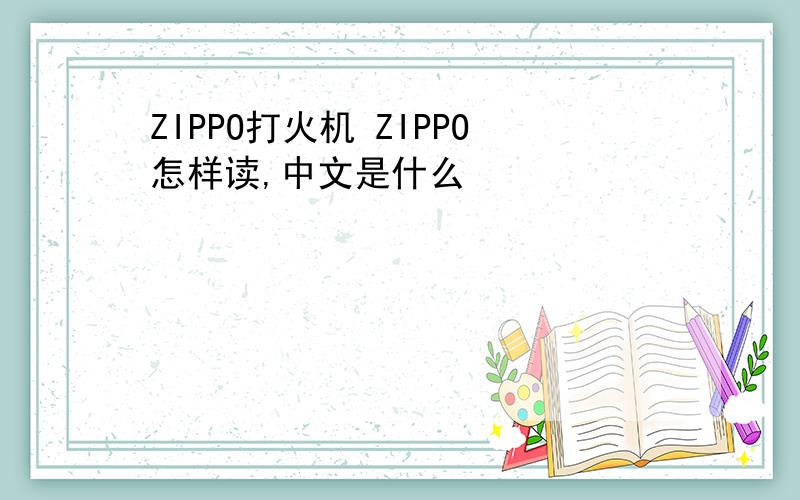 ZIPPO打火机 ZIPPO怎样读,中文是什么
