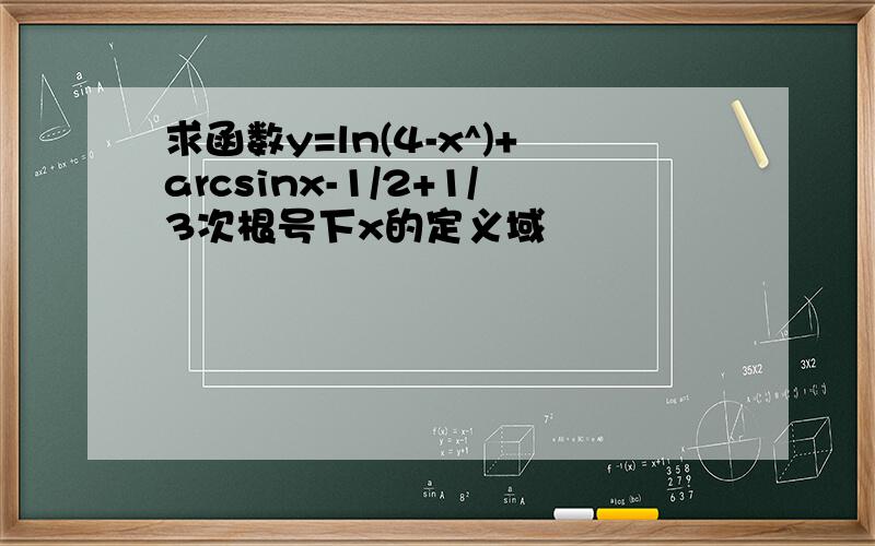 求函数y=ln(4-x^)+arcsinx-1/2+1/3次根号下x的定义域