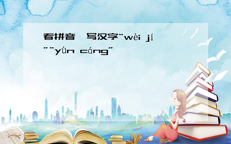 看拼音,写汉字“wèi jí”“yùn cáng”