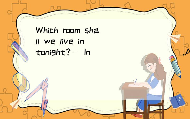 Which room shall we live in tonight?– In __________.A.the Room 406 B.Room 406C.the 406 Room D.406 Room选哪个?为什么?