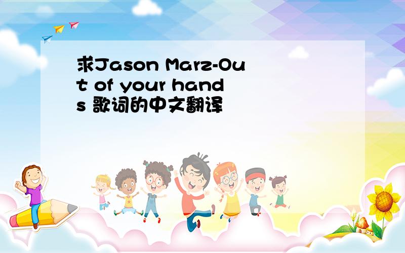 求Jason Marz-Out of your hands 歌词的中文翻译